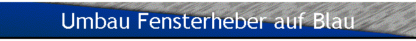 Umbau Fensterheber auf Blau